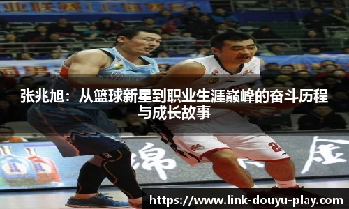 张兆旭：从篮球新星到职业生涯巅峰的奋斗历程与成长故事