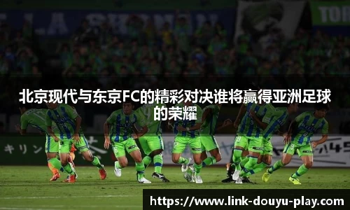 北京现代与东京FC的精彩对决谁将赢得亚洲足球的荣耀