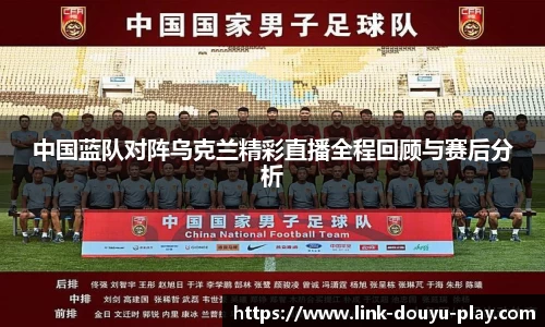 中国蓝队对阵乌克兰精彩直播全程回顾与赛后分析