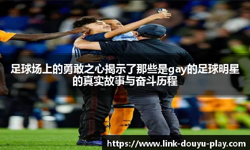足球场上的勇敢之心揭示了那些是gay的足球明星的真实故事与奋斗历程