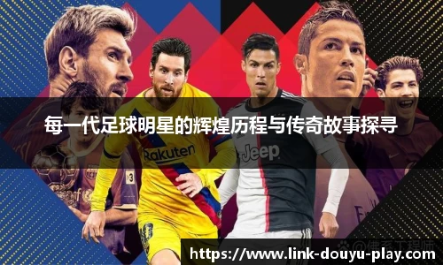 每一代足球明星的辉煌历程与传奇故事探寻