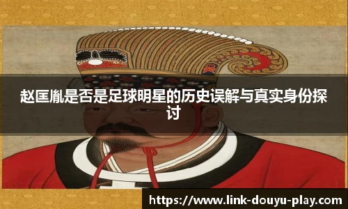 赵匡胤是否是足球明星的历史误解与真实身份探讨