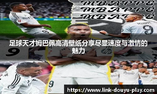 足球天才姆巴佩高清壁纸分享尽显速度与激情的魅力